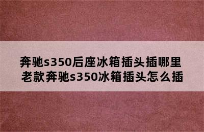 奔驰s350后座冰箱插头插哪里 老款奔驰s350冰箱插头怎么插